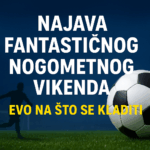 Najava fantastičnog nogometnog vikenda