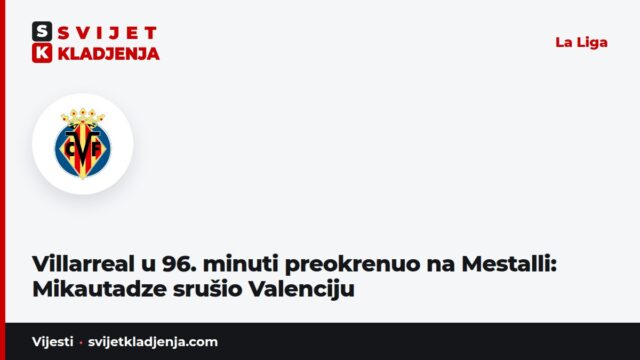 Villarreal u 96. minuti preokrenuo na Mestalli: Mikautadze srušio Valenciju